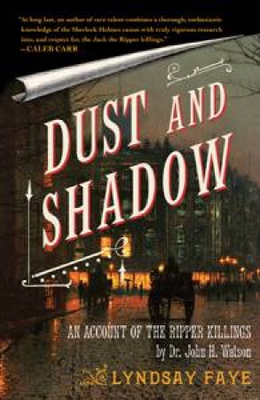 Dust and Shadow: An Account of the Ripper Killings by Dr John H Watson by Lindsay Faye