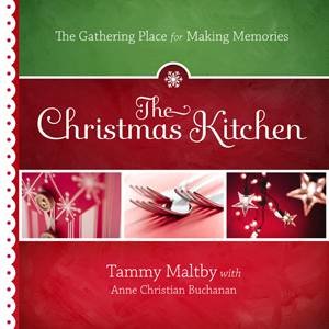 Christmas Kitchen: The Gathering Place for Making Memories by Tammy Maltby & Anne Christian Buchanan