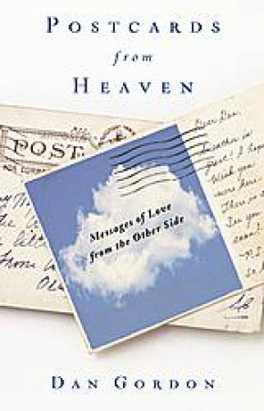Postcards from Heaven: Messages of Love from the Other Side by Dan Gordon