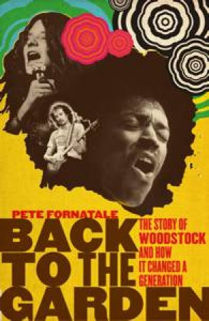 Back to the Garden: The Storyy of Woodstock and How It Changed a Generation by Pete Fornatale