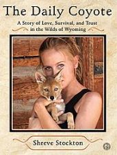Daily Coyote A Story of Love Survival and Trust in the Wilds of Wyoming