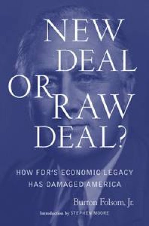New Deal or Raw Deal?: How FDR's Economic Legacy Has Damaged America by Burton W Folsom Jr