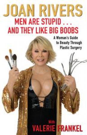 Men Are Stupid...And They Like Big Boobs: A Woman's Guide to Beauty Through Plastic Surgery by Joan Rivers & Valerie Frankel