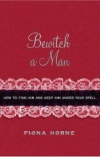 Bewitch A Man How To Find Him And Keep Him Under Your Spell