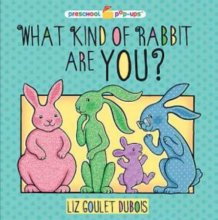 What Kind Of Rabbit Are You? by Liz Goulet Dubois