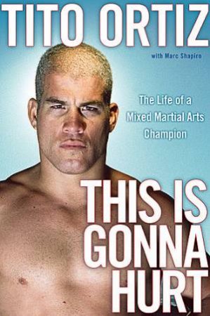 This Is Gonna Hurt: The Life of a UFC Champion by Tito Ortiz