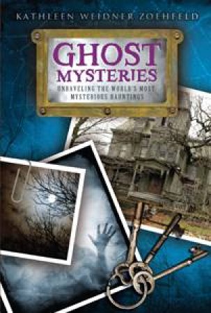 Ghost Mysteries: Unravelling the World's Most Mysterious Hauntings by Kathleen Weidner Zoehfeld