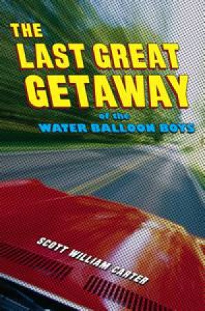The Last Great Getaway of the Water Balloon Boys by Scott William Carter