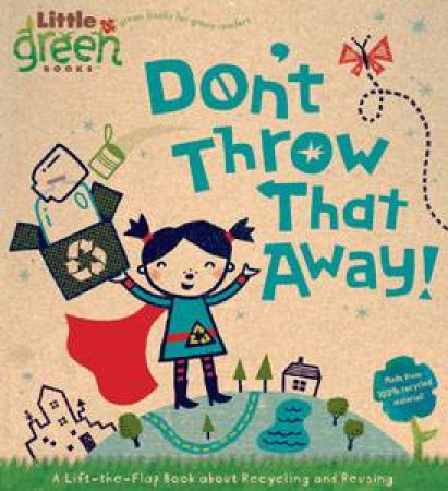 Don't Throw That Away!, A Lift-The-Flap Book About Recycling and Reusing by Lara Bergen