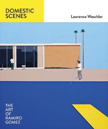 Domestic Scenes: The Art of Ramiro Gomez by Lawrence Weschler