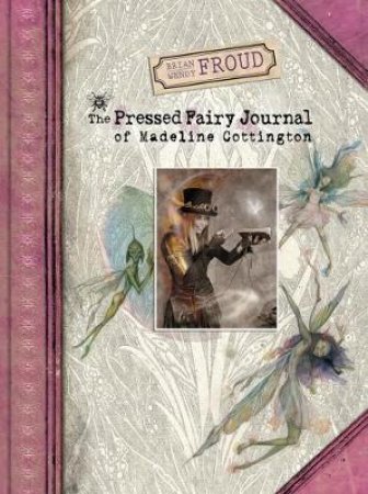 Brian and Wendy Froud's The Pressed Fairy Journal of Madeline Cot by Wendy Froud