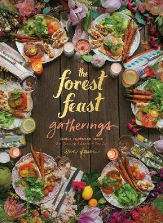 Forest Feast Gatherings: Simple Vegetarian Menus For Hosting Friends & Family by Erin Gleeson