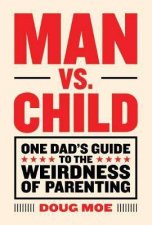 Man vs Child One Dads Guide To The Weirdness Of Parenting