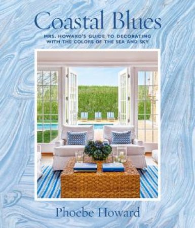 Coastal Blues: Mrs. Howard's Guide To Decorating With The Colors by Phoebe Howard