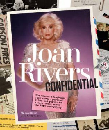 Joan Rivers Confidential: The Unseen Scrapbooks, Joke Cards, Personal Files, And Photos Of A Very Funny Woman Who Kept Everything by Melissa Rivers