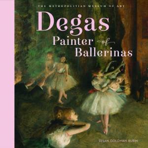 Degas, Painter Of Ballerinas by The, Metropolitan Museum of Art, Metropolitan Museum of Art & Susan Goldman Rubin