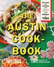 The Austin Cookbook Recipes And Stories From Deep In The Heart Of Texas