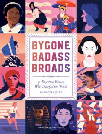 Bygone Badass Broads: 52 Forgotten Women Who Changed The World by Mackenzi Lee