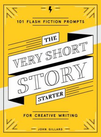 The Very Short Story Starter: 101 Flash Fiction Prompts For Creative Writing by John Gillard
