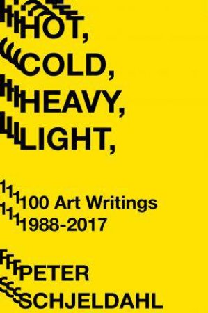 Hot, Cold, Heavy, Light, 100 Art Writings 1988-2018 by Peter Schjeldahl & Jarrett Earnest & Jarrett Earnest