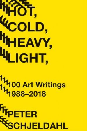 Hot, Cold, Heavy, Light, 100 Art Writings 1988-2018 by Peter Schjeldahl & Jarrett Earnest & Jarrett Earnest