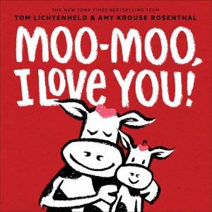 Moo-Moo, I Love You! by Tom Lichtenheld & Amy Krouse Rosenthal