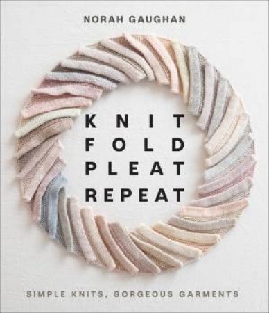 Knit Fold Pleat Repeat by Norah Gaughan