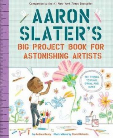 Aaron Slater's Big Project Book For Astonishing Artists by Andrea Beaty & David Roberts