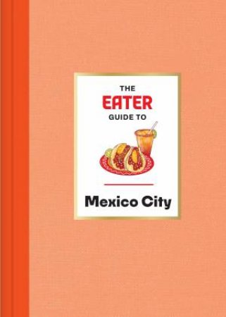 The Eater Guide to Mexico City by Eater & Nils Bernstein & Eliane Mancera
