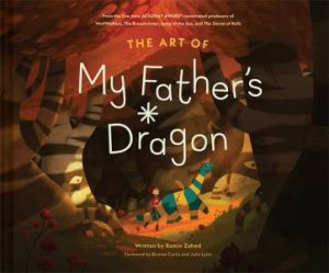 The Art Of My Father's Dragon by Ramin Zahed & Cartoon Saloon & Klopfer Eri & Julie Lynn & Bonnie Curtis