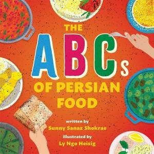 The ABCs of Persian Food by Sunny Sanaz Shokrae & Ly Ngo Heisig