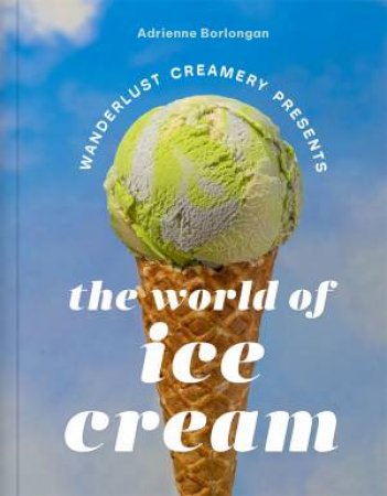 The Wanderlust Creamery Presents: The World of Ice Cream by Adrienne Borlongan