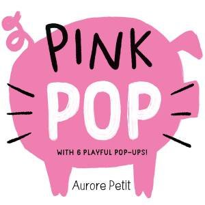 Pink Pop (With 6 Playful Pop-Ups!) by Aurore Petit