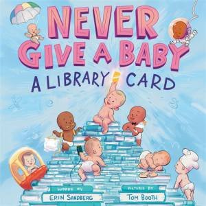 Never Give a Baby a Library Card by Erin Sandberg & Tom Booth