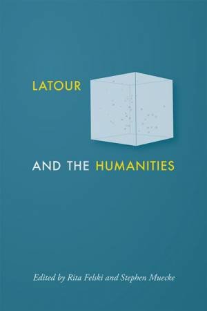 Latour And The Humanities by Rita Felski & Stephen Muecke