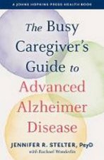 The Busy Caregivers Guide To Advanced Alzheimer Disease