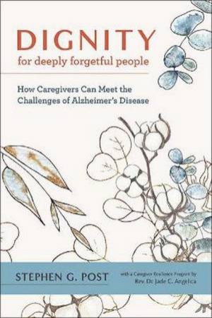 Dignity For Deeply Forgetful People by Stephen G. Post & Jade C. Angelica