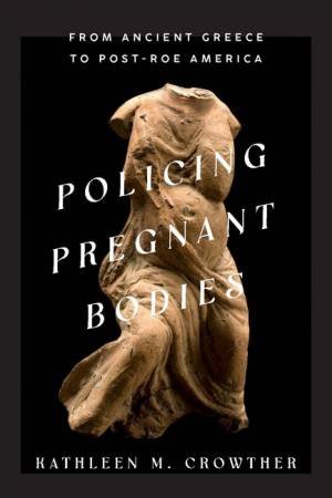 Policing Pregnant Bodies by Kathleen M. Crowther