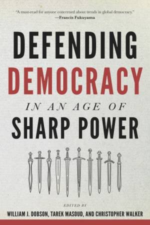 Defending Democracy in an Age of Sharp Power by William J. Dobson & Tarek Masoud & Christopher Walker