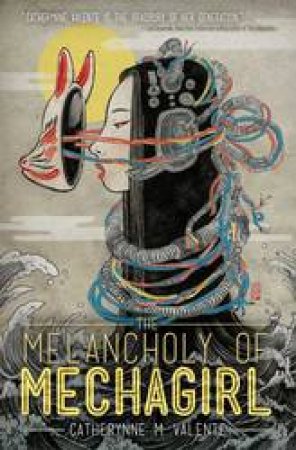 The Melancholy Of Mechagirl by Catherynne M. Valente
