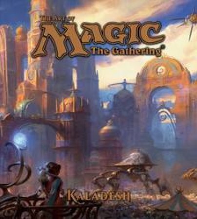 The Art Of Magic: The Gathering: Kaladesh by James Wyatt