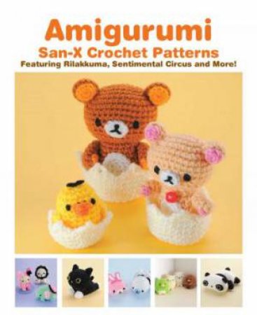 Amigurumi: San-X Crochet Patterns: Featuring Rilakkuma, Sentimental Circus And More! by Eriko Teranishi