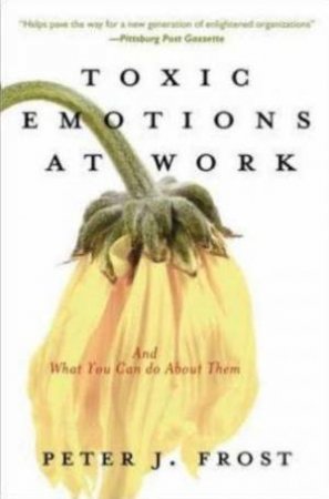 Toxic Emotions at Work and What You Can Do About Them by Peter J. Frost