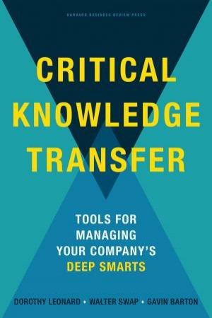 Critical Knowledge Transfer by Dorothy Leonard & Walter  Swap & Gavin  Barton