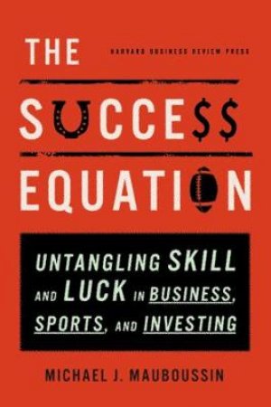 The Sucess Equation by Michael J. Mauboussin