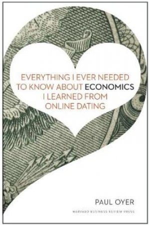 Everything I Ever Needed to Know about Economics I Learned from Online Dating by Paul Oyer
