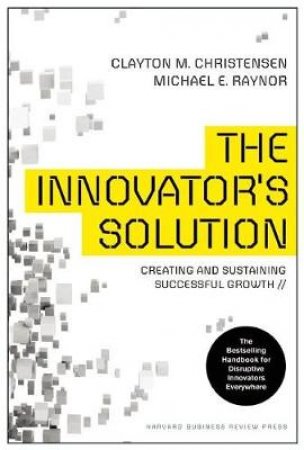 The Innovator's Solution by Clayton M. Christensen & Michael E. Raynor