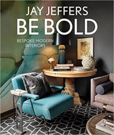 Be Bold: Bespoke Interiors For The Modern Family by Jay Jeffers
