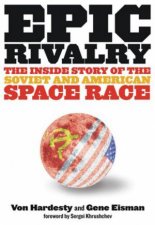 Epic Rivalry The Inside Story of the Soviet and American Space Race