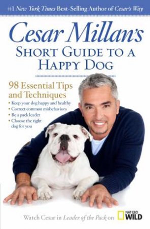 Cesar Millan's Short Guide to a Happy Dog : 98 Essential Tips and Techniques by Cesar Millan